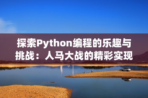 探索Python编程的乐趣与挑战：人马大战的精彩实现