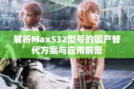 解析Max532型号的国产替代方案与应用前景