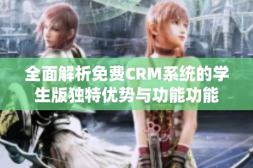 全面解析免费CRM系统的学生版独特优势与功能功能