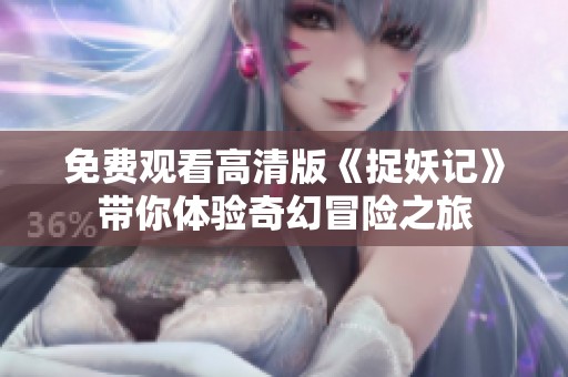 免费观看高清版《捉妖记》带你体验奇幻冒险之旅