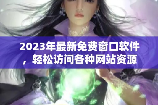 2023年最新免费窗口软件，轻松访问各种网站资源