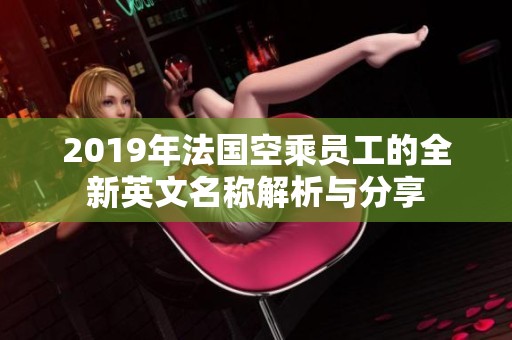 2019年法国空乘员工的全新英文名称解析与分享