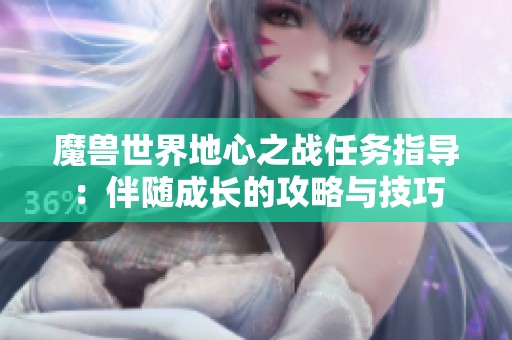 魔兽世界地心之战任务指导：伴随成长的攻略与技巧