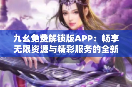 九幺免费解锁版APP：畅享无限资源与精彩服务的全新体验