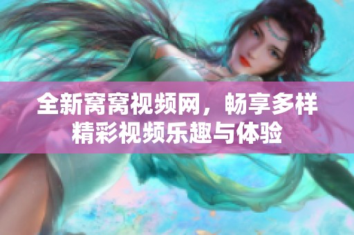 全新窝窝视频网，畅享多样精彩视频乐趣与体验