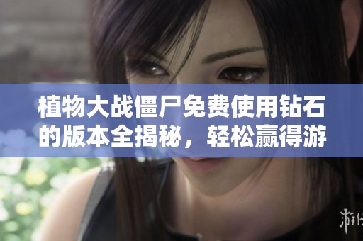 植物大战僵尸免费使用钻石的版本全揭秘，轻松赢得游戏胜利