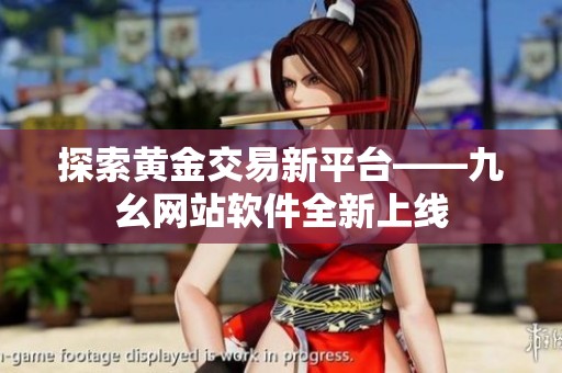 探索黄金交易新平台——九幺网站软件全新上线