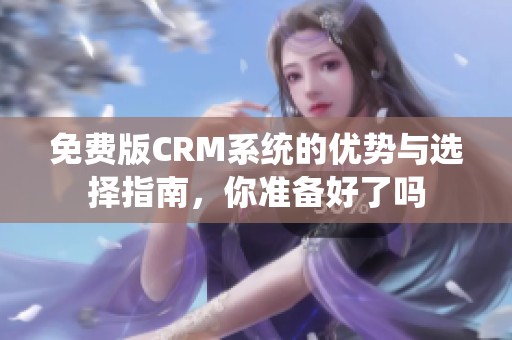 免费版CRM系统的优势与选择指南，你准备好了吗