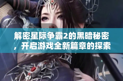解密星际争霸2的黑暗秘密，开启游戏全新篇章的探索之旅