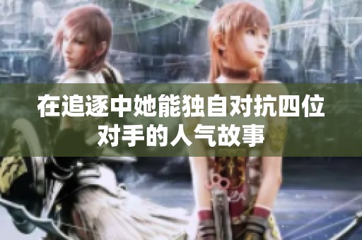 在追逐中她能独自对抗四位对手的人气故事