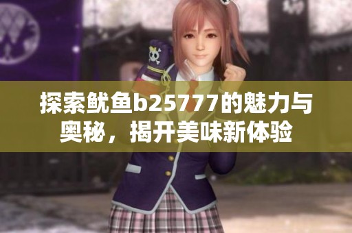 探索鱿鱼b25777的魅力与奥秘，揭开美味新体验