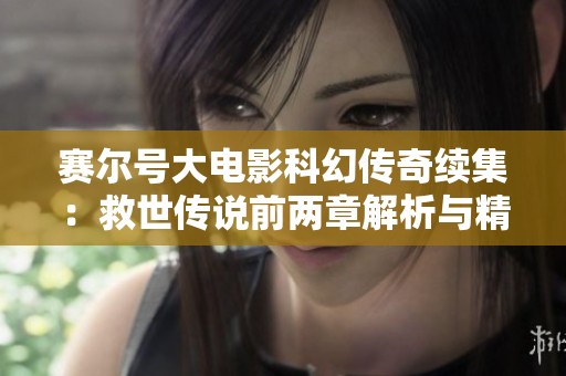 赛尔号大电影科幻传奇续集：救世传说前两章解析与精彩内容分享