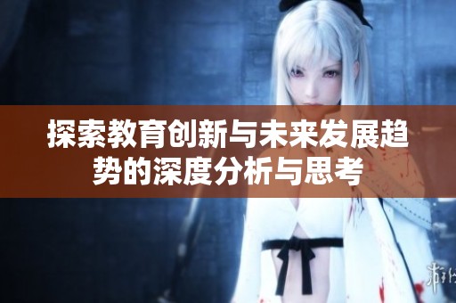 探索教育创新与未来发展趋势的深度分析与思考