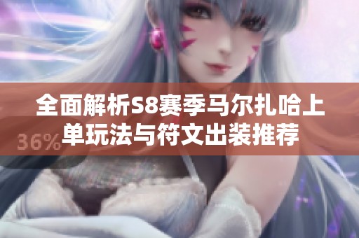 全面解析S8赛季马尔扎哈上单玩法与符文出装推荐