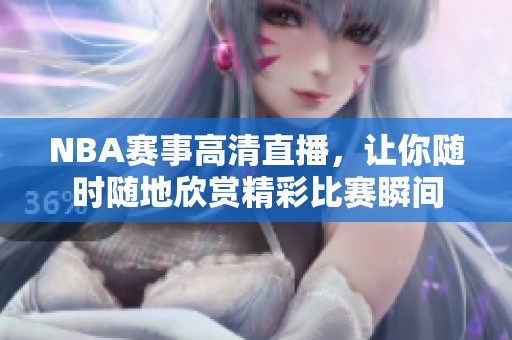 NBA赛事高清直播，让你随时随地欣赏精彩比赛瞬间
