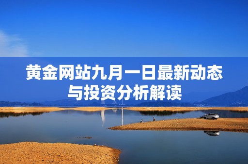 黄金网站九月一日最新动态与投资分析解读