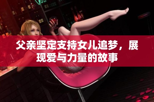 父亲坚定支持女儿追梦，展现爱与力量的故事