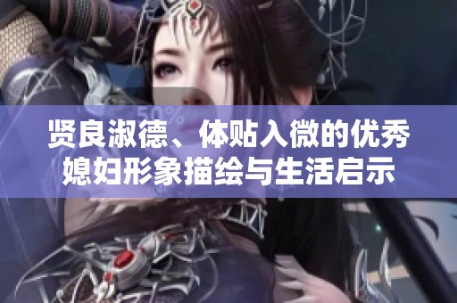 贤良淑德、体贴入微的优秀媳妇形象描绘与生活启示
