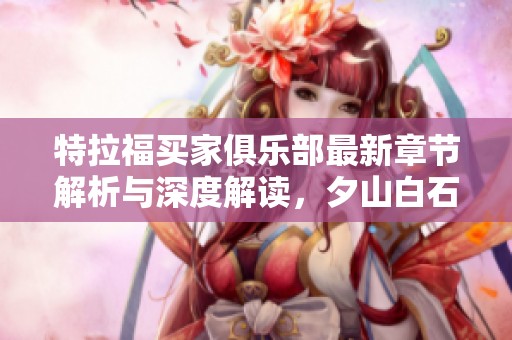 特拉福买家俱乐部最新章节解析与深度解读，夕山白石的精彩世界