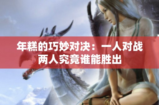 年糕的巧妙对决：一人对战两人究竟谁能胜出