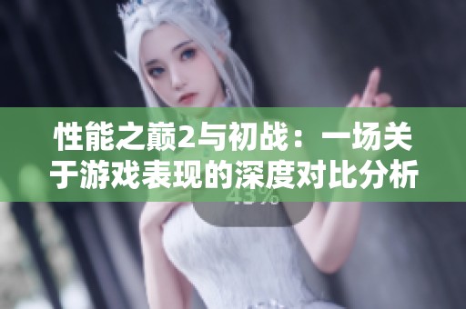 性能之巅2与初战：一场关于游戏表现的深度对比分析