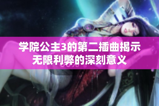 学院公主3的第二插曲揭示无限利弊的深刻意义