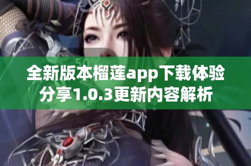 全新版本榴莲app下载体验分享1.0.3更新内容解析