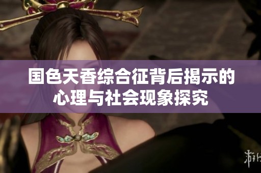 国色天香综合征背后揭示的心理与社会现象探究