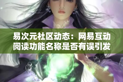 易次元社区动态：网易互动阅读功能名称是否有误引发讨论