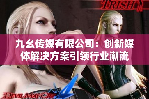 九幺传媒有限公司：创新媒体解决方案引领行业潮流
