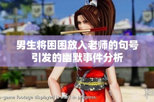 男生将困困放入老师的句号引发的幽默事件分析
