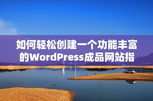 如何轻松创建一个功能丰富的WordPress成品网站指南