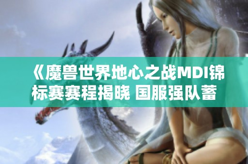 《魔兽世界地心之战MDI锦标赛赛程揭晓 国服强队蓄势待发》