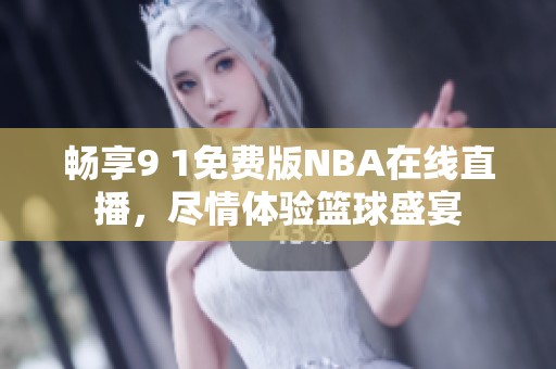 畅享9 1免费版NBA在线直播，尽情体验篮球盛宴