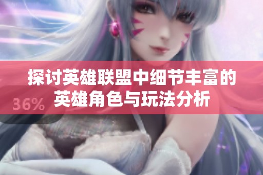 探讨英雄联盟中细节丰富的英雄角色与玩法分析