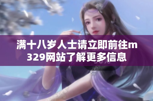 满十八岁人士请立即前往m329网站了解更多信息