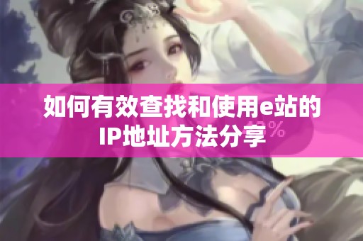 如何有效查找和使用e站的IP地址方法分享