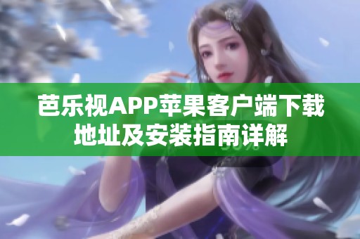 芭乐视APP苹果客户端下载地址及安装指南详解
