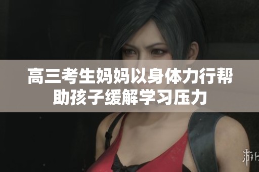 高三考生妈妈以身体力行帮助孩子缓解学习压力