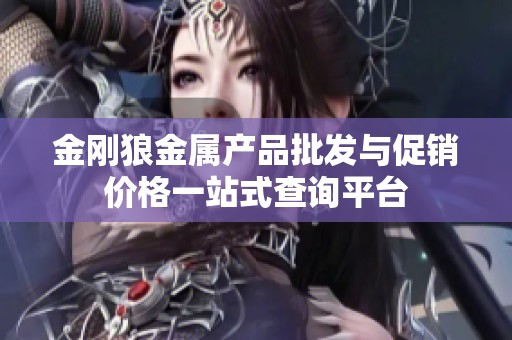 金刚狼金属产品批发与促销价格一站式查询平台