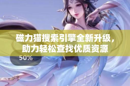 磁力猫搜索引擎全新升级，助力轻松查找优质资源