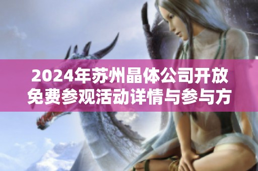 2024年苏州晶体公司开放免费参观活动详情与参与方式