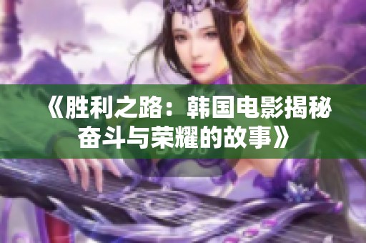 《胜利之路：韩国电影揭秘奋斗与荣耀的故事》