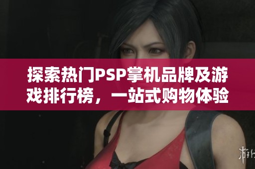 探索热门PSP掌机品牌及游戏排行榜，一站式购物体验