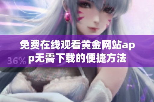 免费在线观看黄金网站app无需下载的便捷方法