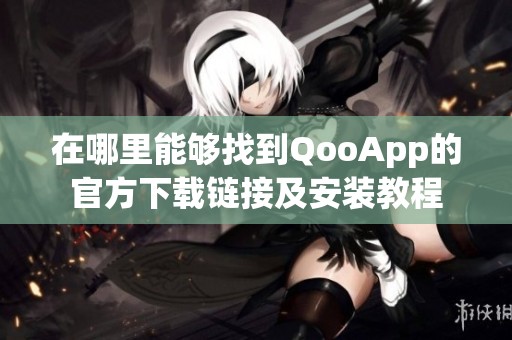 在哪里能够找到QooApp的官方下载链接及安装教程