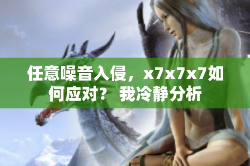 任意噪音入侵，x7x7x7如何应对？ 我冷静分析