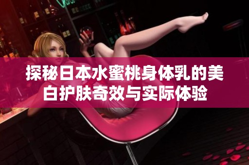 探秘日本水蜜桃身体乳的美白护肤奇效与实际体验