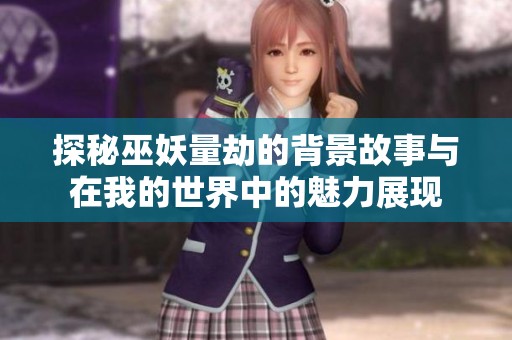 探秘巫妖量劫的背景故事与在我的世界中的魅力展现