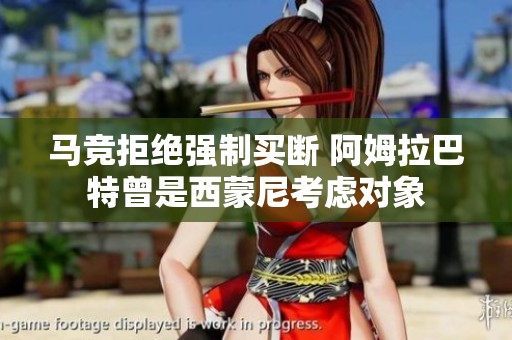 马竞拒绝强制买断 阿姆拉巴特曾是西蒙尼考虑对象